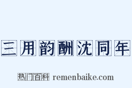 三用韵酬沈同年是什么意思的图片